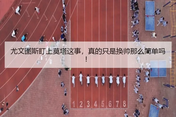 尤文图斯盯上莫塔这事，真的只是换帅那么简单吗！