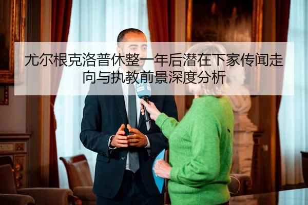 尤尔根克洛普休整一年后潜在下家传闻走向与执教前景深度分析