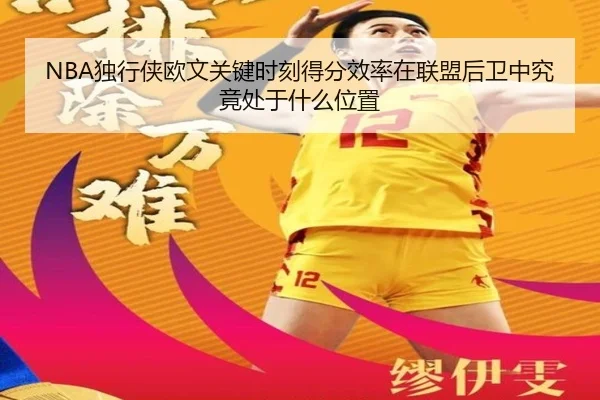 NBA独行侠欧文关键时刻得分效率在联盟后卫中究竟处于什么位置