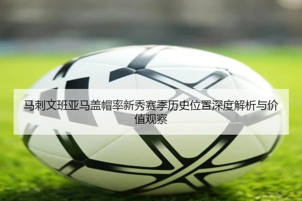 马刺文班亚马盖帽率新秀赛季历史位置深度解析与价值观察（kaiyun）
