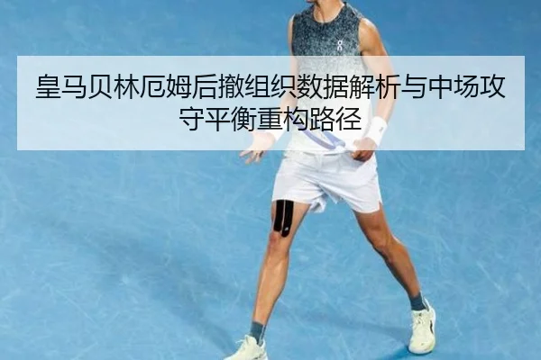 皇马贝林厄姆后撤组织数据解析与中场攻守平衡重构路径 - kaiyun