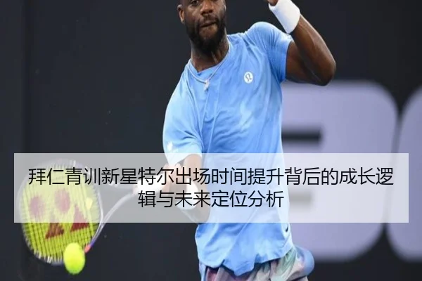 拜仁青训新星特尔出场时间提升背后的成长逻辑与未来定位分析