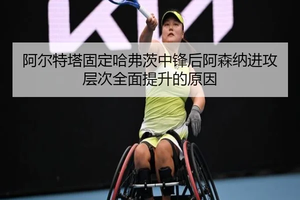 阿尔特塔固定哈弗茨中锋后阿森纳进攻层次全面提升的原因