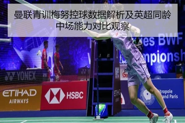 曼联青训梅努控球数据解析及英超同龄中场能力对比观察 - kaiyun