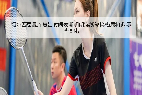 切尔西恩昆库复出时间表渐明朗锋线轮换格局将迎哪些变化