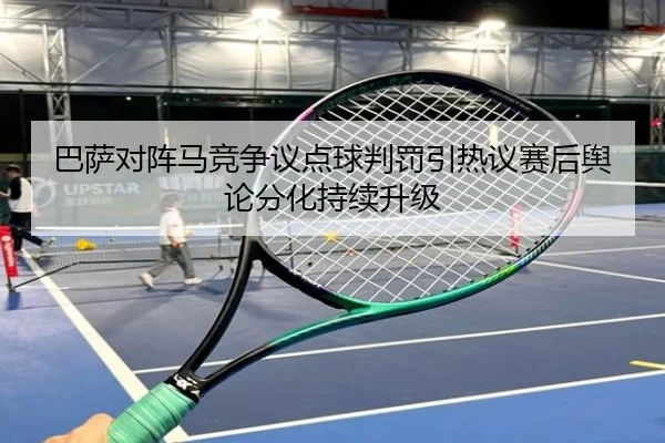 巴萨对阵马竞争议点球判罚引热议赛后舆论分化持续升级 - kaiyun
