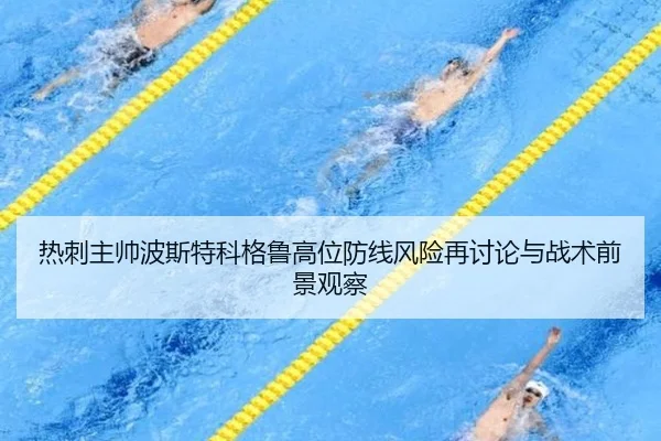 热刺主帅波斯特科格鲁高位防线风险再讨论与战术前景观察