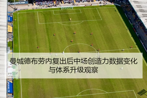 曼城德布劳内复出后中场创造力数据变化与体系升级观察（kaiyun）