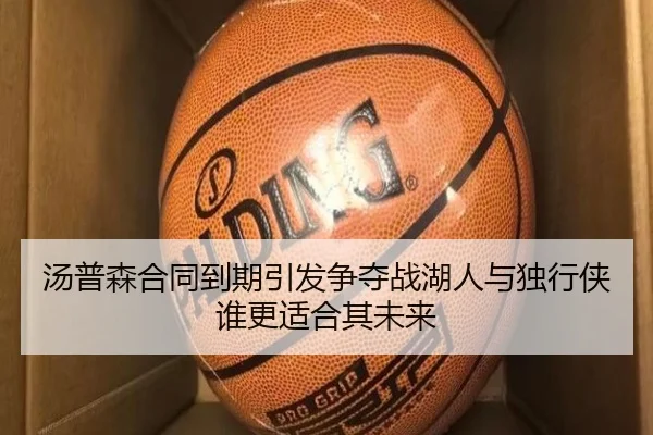 汤普森合同到期引发争夺战湖人与独行侠谁更适合其未来 - kaiyun