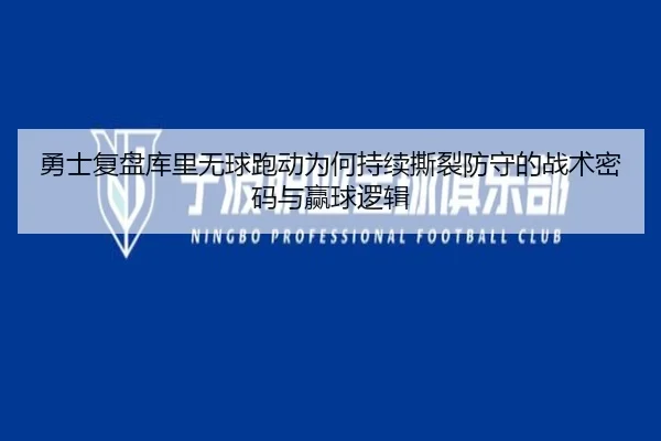 勇士复盘库里无球跑动为何持续撕裂防守的战术密码与赢球逻辑
