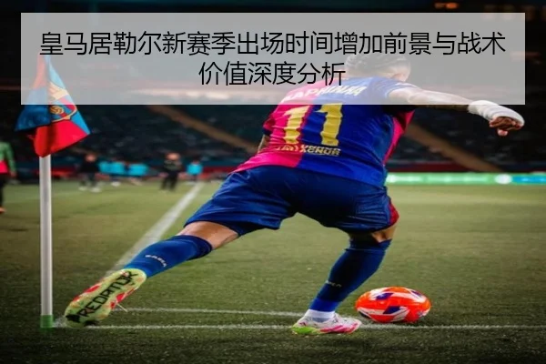 皇马居勒尔新赛季出场时间增加前景与战术价值深度分析 | kaiyun