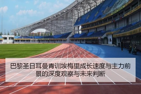 巴黎圣日耳曼青训埃梅里成长速度与主力前景的深度观察与未来判断 - kaiyun