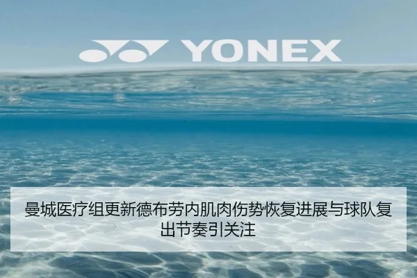 曼城医疗组更新德布劳内肌肉伤势恢复进展与球队复出节奏引关注 - kaiyun