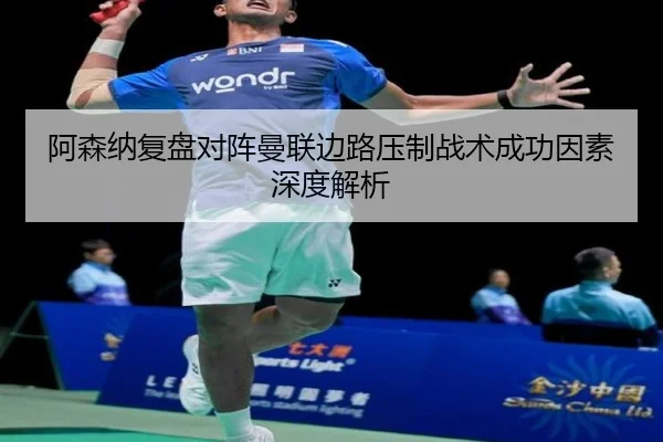 阿森纳复盘对阵曼联边路压制战术成功因素深度解析 - kaiyun