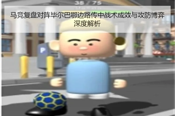 马竞复盘对阵毕尔巴鄂边路传中战术成效与攻防博弈深度解析 - kaiyun