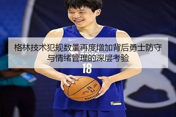 格林技术犯规数量再度增加背后勇士防守与情绪管理的深层考验 - kaiyun