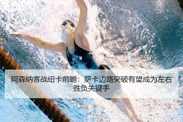 阿森纳客战纽卡前瞻：萨卡边路突破有望成为左右胜负关键手（kaiyun）